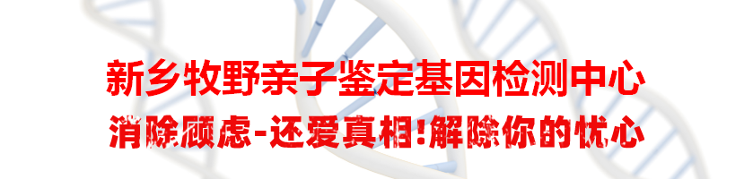 新乡牧野亲子鉴定基因检测中心